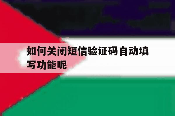 如何关闭短信验证码自动填写功能呢 如何关闭短信验证码自动填写功能呢