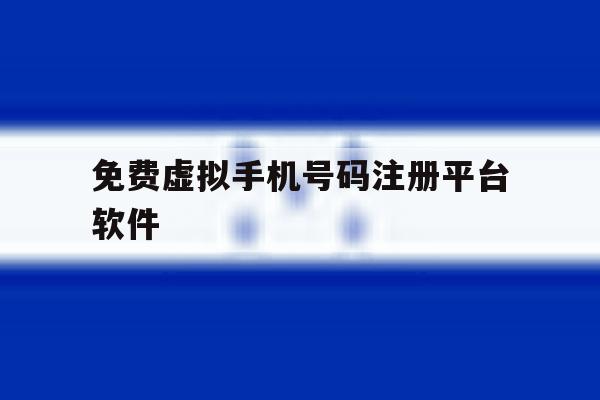 免费虚拟手机号码注册平台软件 免费虚拟手机号码注册平台软件