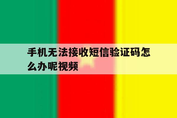 关于手机无法接收短信验证码怎么办呢视频的信息 关于手机无法接收短信验证码怎么办呢视频的信息