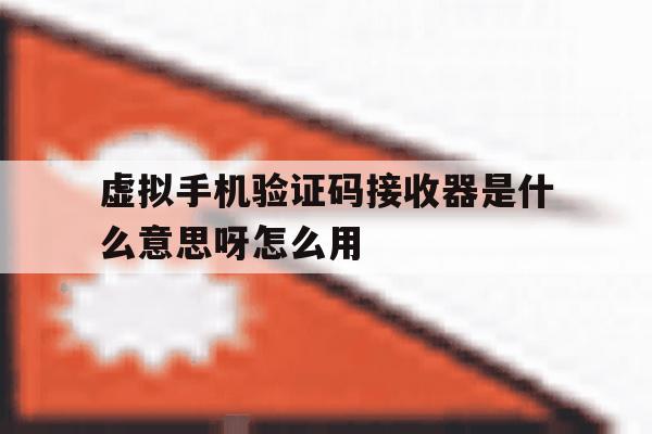虚拟手机验证码接收器是什么意思呀怎么用 虚拟手机验证码接收器是什么意思呀怎么用