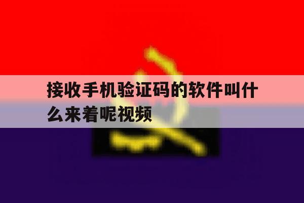 接收手机验证码的软件叫什么来着呢视频 接收手机验证码的软件叫什么来着呢视频