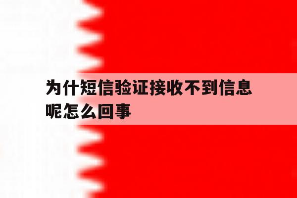 为什短信验证接收不到信息呢怎么回事 为什短信验证接收不到信息呢怎么回事