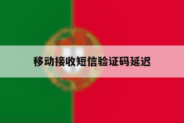 移动接收短信验证码延迟 移动接收短信验证码延迟