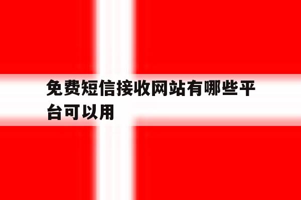 免费短信接收网站有哪些平台可以用 免费短信接收网站有哪些平台可以用