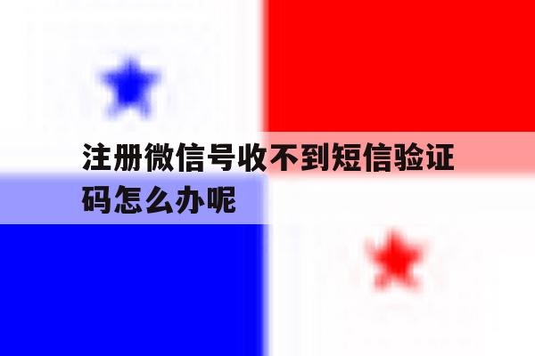 包含注册微信号收不到短信验证码怎么办呢的词条