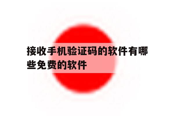 接收手机验证码的软件有哪些免费的软件 接收手机验证码的软件有哪些免费的软件