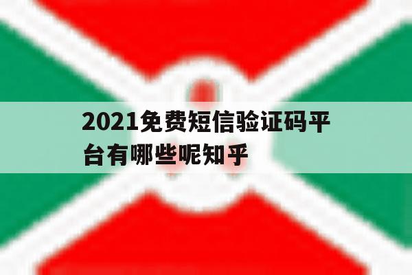 2021免费短信验证码平台有哪些呢知乎的简单介绍 2021免费短信验证码平台有哪些呢知乎的简单介绍