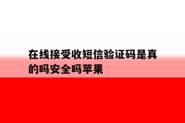 在线接受收短信验证码是真的吗安全吗苹果 在线接受收短信验证码是真的吗安全吗苹果