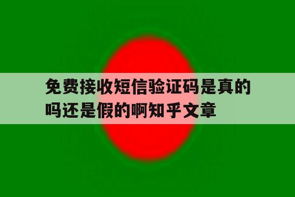 免费接收短信验证码是真的吗还是假的啊知乎文章的简单介绍 免费接收短信验证码是真的吗还是假的啊知乎文章的简单介绍
