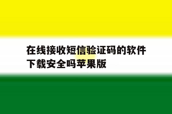 在线接收短信验证码的软件下载安全吗苹果版 在线接收短信验证码的软件下载安全吗苹果版