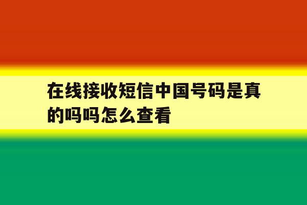 在线接收短信中国号码是真的吗吗怎么查看 在线接收短信中国号码是真的吗吗怎么查看