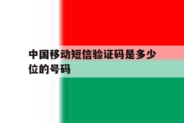 中国移动短信验证码是多少位的号码 中国移动短信验证码是多少位的号码