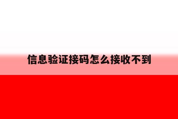 信息验证接码怎么接收不到 信息验证接码怎么接收不到