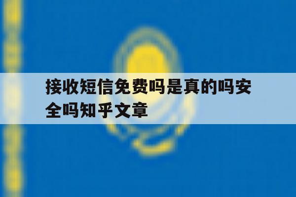 接收短信免费吗是真的吗安全吗知乎文章的简单介绍 接收短信免费吗是真的吗安全吗知乎文章的简单介绍