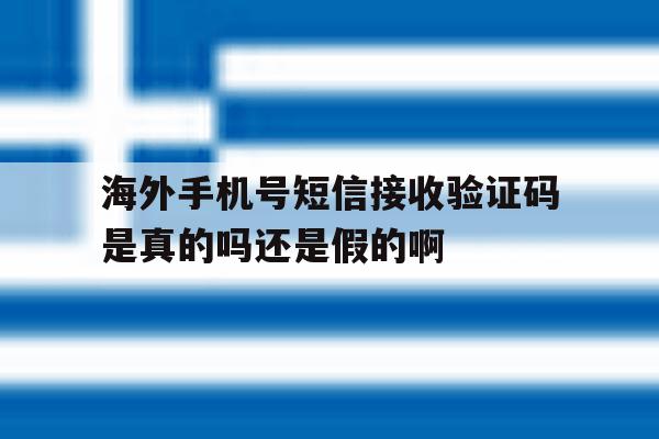 海外手机号短信接收验证码是真的吗还是假的啊的简单介绍 海外手机号短信接收验证码是真的吗还是假的啊的简单介绍