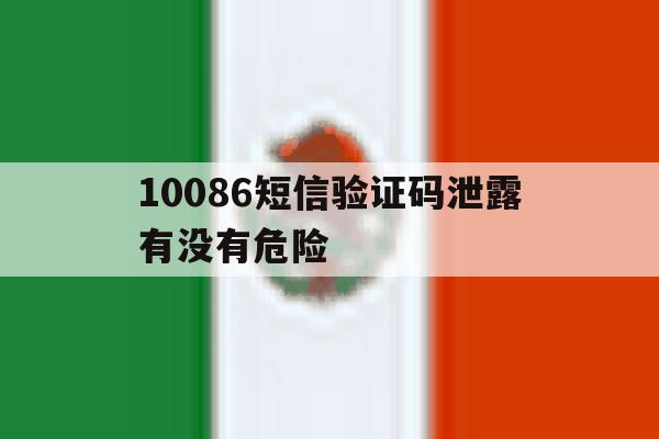 10086短信验证码泄露有没有危险 10086短信验证码泄露有没有危险