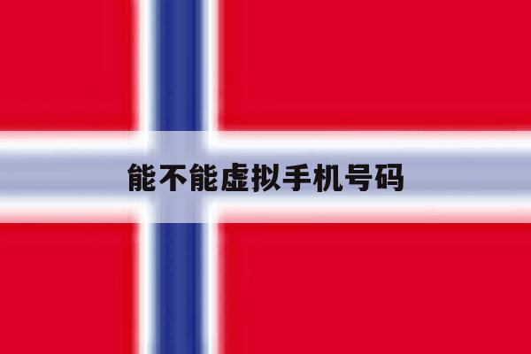 能不能虚拟手机号码 能不能虚拟手机号码
