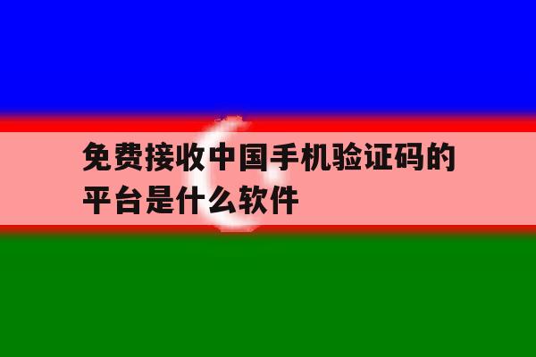 免费接收中国手机验证码的平台是什么软件 免费接收中国手机验证码的平台是什么软件