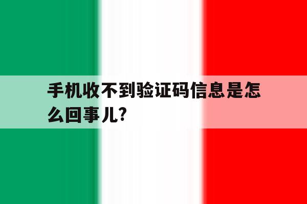 关于手机收不到验证码信息是怎么回事儿?的信息 关于手机收不到验证码信息是怎么回事儿?的信息