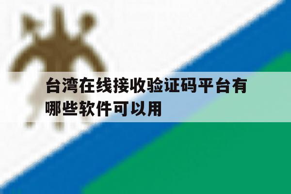 台湾在线接收验证码平台有哪些软件可以用 台湾在线接收验证码平台有哪些软件可以用