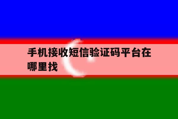 手机接收短信验证码平台在哪里找 手机接收短信验证码平台在哪里找