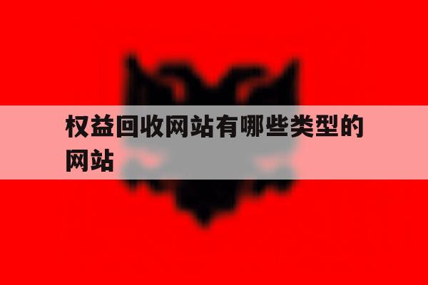 权益回收网站有哪些类型的网站 权益回收网站有哪些类型的网站