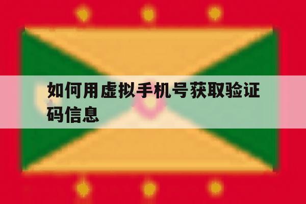 如何用虚拟手机号获取验证码信息 如何用虚拟手机号获取验证码信息