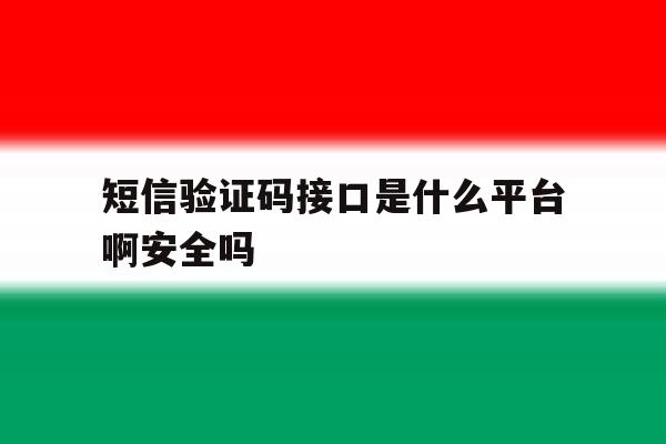 关于短信验证码接口是什么平台啊安全吗的信息 关于短信验证码接口是什么平台啊安全吗的信息
