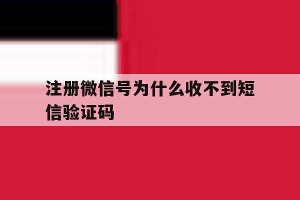 注册微信号为什么收不到短信验证码的简单介绍