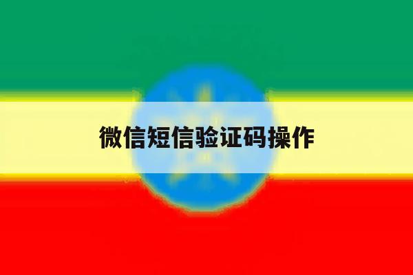 微信短信验证码操作 微信短信验证码操作