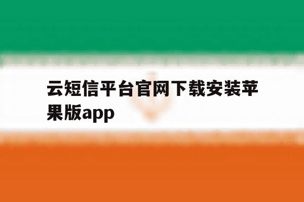 云短信平台官网下载安装苹果版app的简单介绍 云短信平台官网下载安装苹果版app的简单介绍