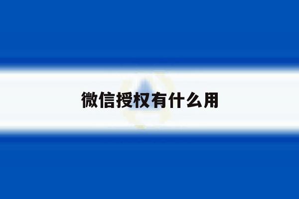微信授权有什么用 微信授权有什么用
