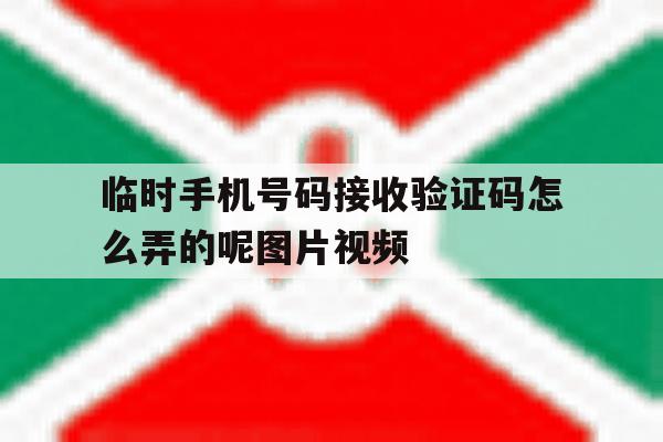 临时手机号码接收验证码怎么弄的呢图片视频 临时手机号码接收验证码怎么弄的呢图片视频