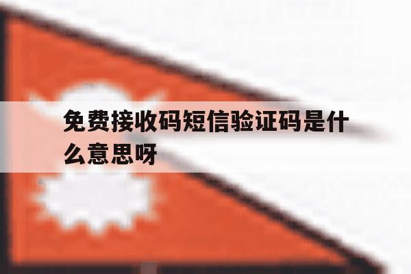 免费接收码短信验证码是什么意思呀 免费接收码短信验证码是什么意思呀
