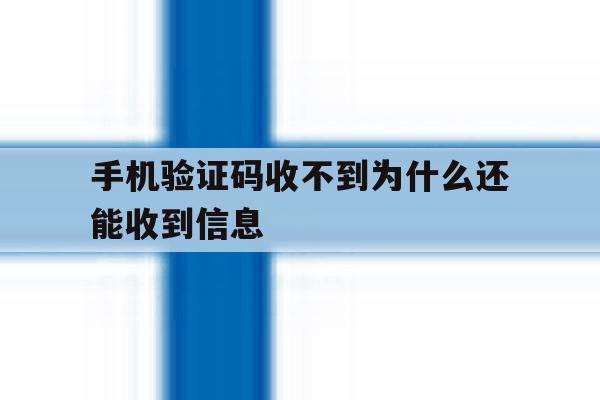 手机验证码收不到为什么还能收到信息 手机验证码收不到为什么还能收到信息