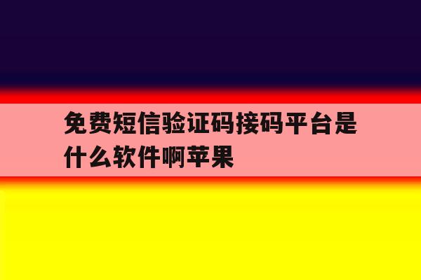 免费短信验证码接码平台是什么软件啊苹果 免费短信验证码接码平台是什么软件啊苹果