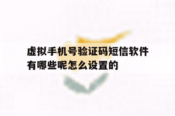 包含虚拟手机号验证码短信软件有哪些呢怎么设置的的词条 包含虚拟手机号验证码短信软件有哪些呢怎么设置的的词条