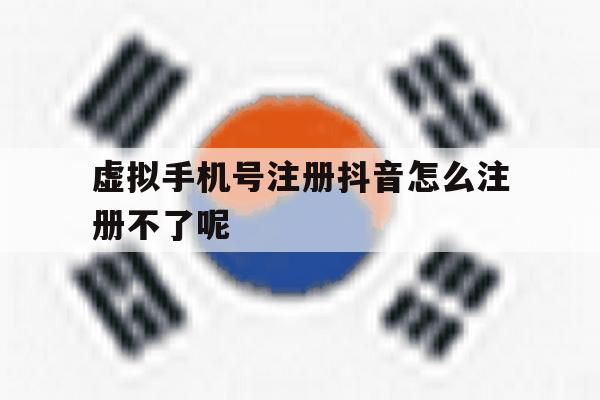 关于虚拟手机号注册抖音怎么注册不了呢的信息 关于虚拟手机号注册抖音怎么注册不了呢的信息