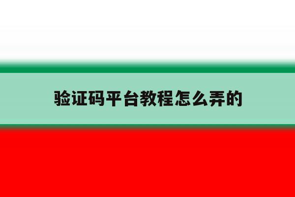 验证码平台教程怎么弄的 验证码平台教程怎么弄的