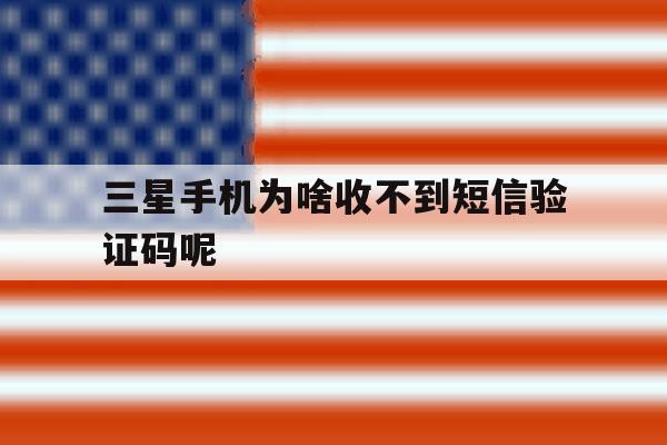 三星手机为啥收不到短信验证码呢 三星手机为啥收不到短信验证码呢