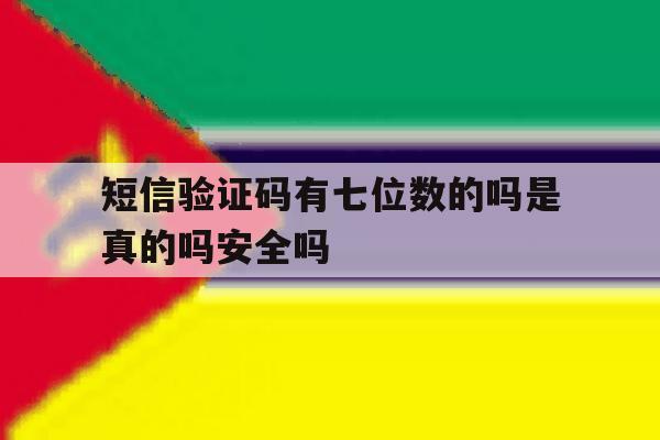 短信验证码有七位数的吗是真的吗安全吗的简单介绍 短信验证码有七位数的吗是真的吗安全吗的简单介绍