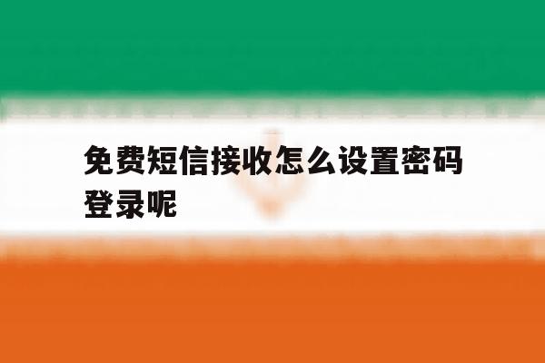 免费短信接收怎么设置密码登录呢 免费短信接收怎么设置密码登录呢