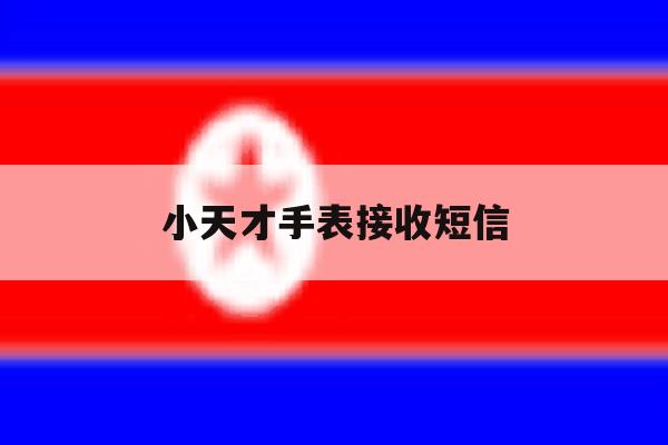小天才手表接收短信 小天才手表接收短信