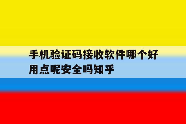 手机验证码接收软件哪个好用点呢安全吗知乎的简单介绍 手机验证码接收软件哪个好用点呢安全吗知乎的简单介绍