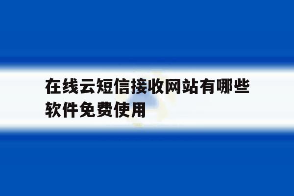 在线云短信接收网站有哪些软件免费使用 在线云短信接收网站有哪些软件免费使用