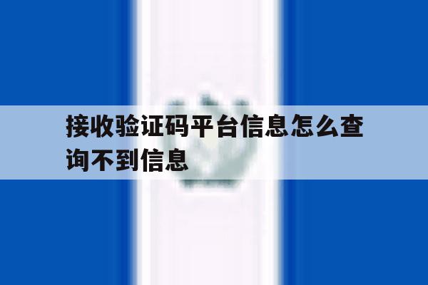 接收验证码平台信息怎么查询不到信息 接收验证码平台信息怎么查询不到信息