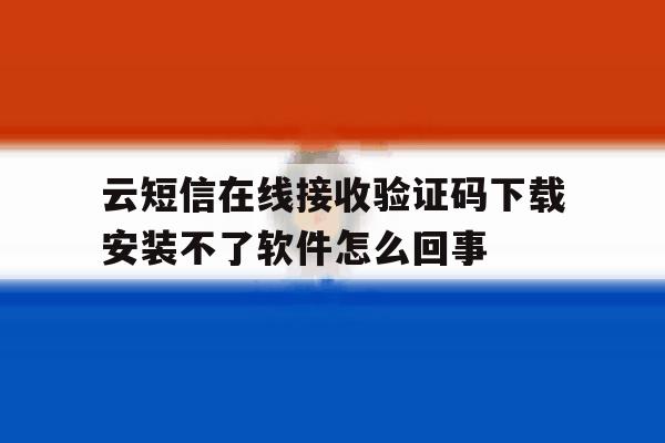 云短信在线接收验证码下载安装不了软件怎么回事的简单介绍 云短信在线接收验证码下载安装不了软件怎么回事的简单介绍