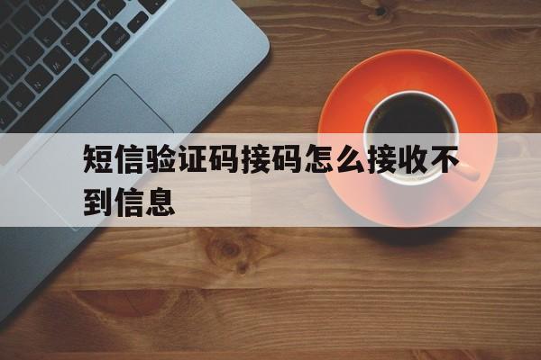 短信验证码接码怎么接收不到信息 短信验证码接码怎么接收不到信息