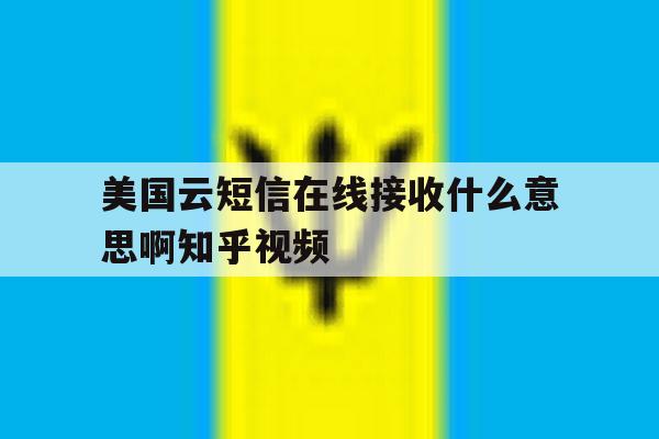 美国云短信在线接收什么意思啊知乎视频的简单介绍 美国云短信在线接收什么意思啊知乎视频的简单介绍