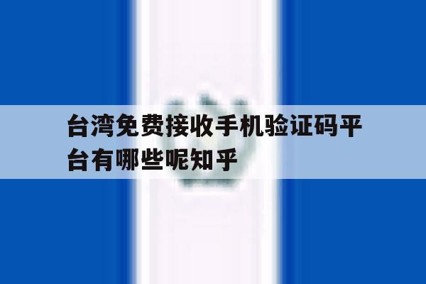 台湾免费接收手机验证码平台有哪些呢知乎的简单介绍 台湾免费接收手机验证码平台有哪些呢知乎的简单介绍
